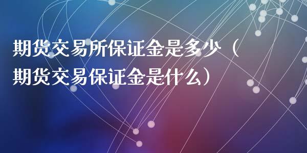 期货交易所保证金是多少（期货交易保证金是什么）_https://www.iteshow.com_期货品种_第1张