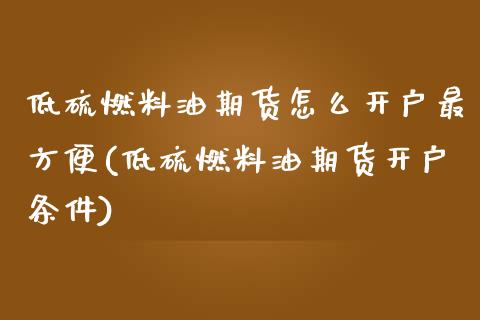 低硫燃料油期货怎么开户最方便(低硫燃料油期货开户条件)_https://www.iteshow.com_股指期权_第1张