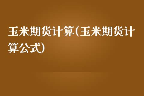 玉米期货计算(玉米期货计算公式)_https://www.iteshow.com_商品期权_第1张