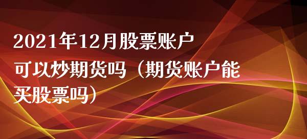 2021年12月股票账户可以炒期货吗（期货账户能买股票吗）_https://www.iteshow.com_期货品种_第1张