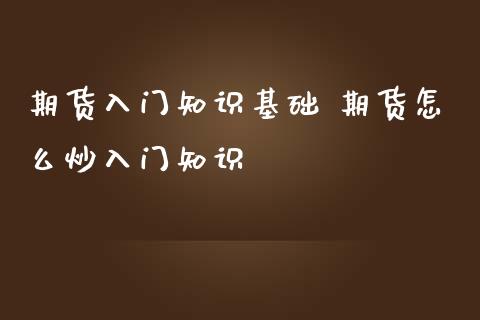 期货入门知识基础 期货怎么炒入门知识_https://www.iteshow.com_期货百科_第1张