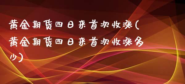 黄金期货四日来首次收涨(黄金期货四日来首次收涨多少)_https://www.iteshow.com_期货品种_第1张