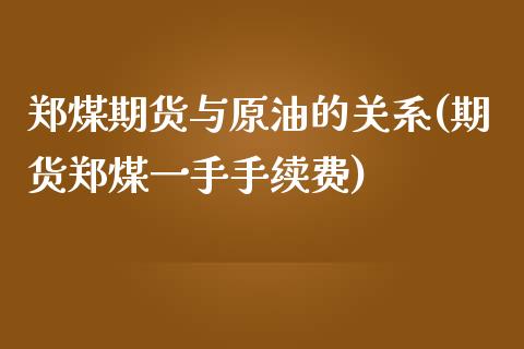 郑煤期货与原油的关系(期货郑煤一手手续费)_https://www.iteshow.com_商品期货_第1张