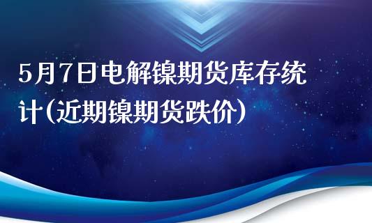 5月7日电解镍期货库存统计(近期镍期货跌价)_https://www.iteshow.com_股指期权_第1张