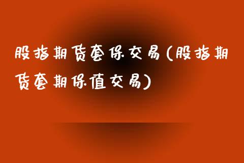 股指期货套保交易(股指期货套期保值交易)_https://www.iteshow.com_股票_第1张