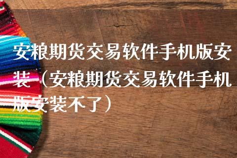 安粮期货交易软件手机版安装（安粮期货交易软件手机版安装不了）_https://www.iteshow.com_期货百科_第1张