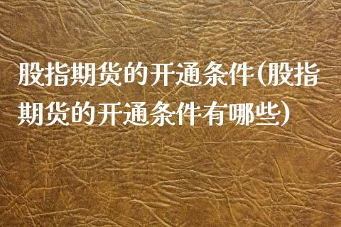 股指期货的开通条件(股指期货的开通条件有哪些)_https://www.iteshow.com_期货知识_第1张