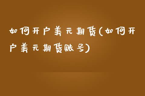 如何开户美元期货(如何开户美元期货账号)_https://www.iteshow.com_原油期货_第1张