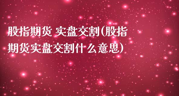 股指期货 实盘交割(股指期货实盘交割什么意思)_https://www.iteshow.com_黄金期货_第1张