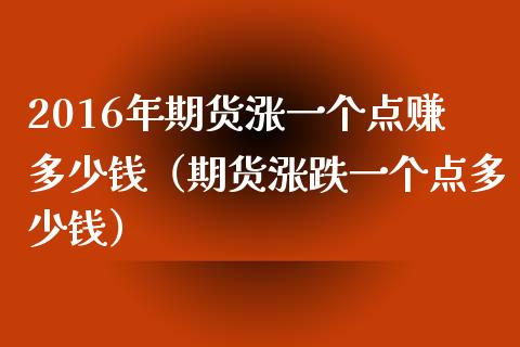 2016年期货涨一个点赚多少钱（期货涨跌一个点多少钱）_https://www.iteshow.com_原油期货_第1张