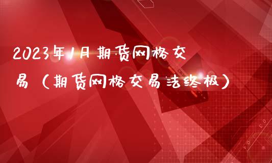 2023年1月期货网格交易（期货网格交易法终极）_https://www.iteshow.com_商品期货_第1张