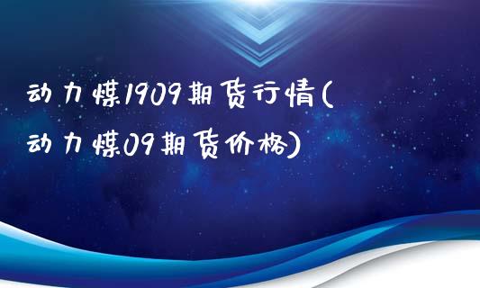 动力煤1909期货行情(动力煤09期货价格)_https://www.iteshow.com_期货交易_第1张