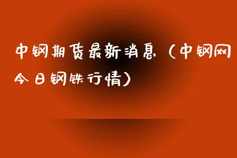 中钢期货最新消息（中钢网今日钢铁行情）_https://www.iteshow.com_股指期货_第1张