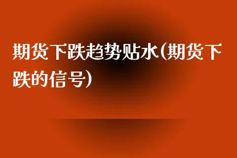 期货下跌趋势贴水(期货下跌的信号)_https://www.iteshow.com_期货交易_第1张