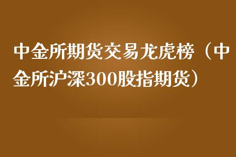 中金所期货交易龙虎榜（中金所沪深300股指期货）_https://www.iteshow.com_股指期权_第1张