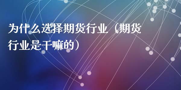 为什么选择期货行业（期货行业是干嘛的）_https://www.iteshow.com_期货手续费_第1张