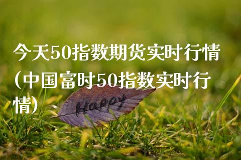 今天50指数期货实时行情(中国富时50指数实时行情)_https://www.iteshow.com_商品期货_第1张