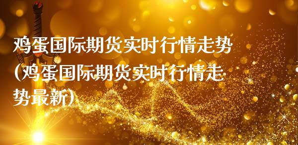 鸡蛋国际期货实时行情走势(鸡蛋国际期货实时行情走势最新)_https://www.iteshow.com_原油期货_第1张