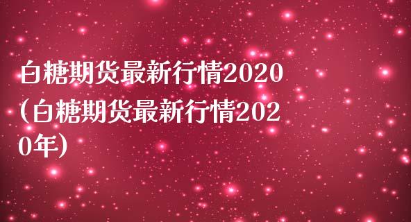 白糖期货最新行情2020(白糖期货最新行情2020年)_https://www.iteshow.com_期货公司_第1张