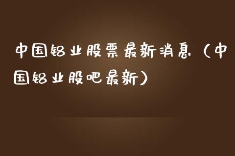 中国铝业股票最新消息（中国铝业股吧最新）_https://www.iteshow.com_股票_第1张