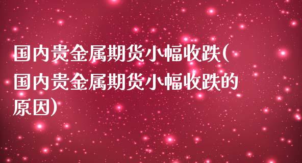 国内贵金属期货小幅收跌(国内贵金属期货小幅收跌的原因)_https://www.iteshow.com_期货开户_第1张