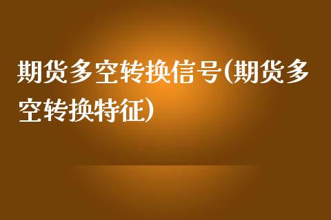 期货多空转换信号(期货多空转换特征)_https://www.iteshow.com_期货百科_第1张