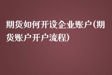 期货如何开设企业账户(期货账户开户流程)_https://www.iteshow.com_黄金期货_第1张