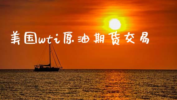 美国wti原油期货交易_https://www.iteshow.com_股指期货_第1张