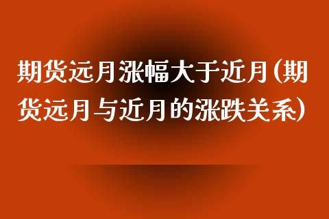 期货远月涨幅大于近月(期货远月与近月的涨跌关系)_https://www.iteshow.com_黄金期货_第1张