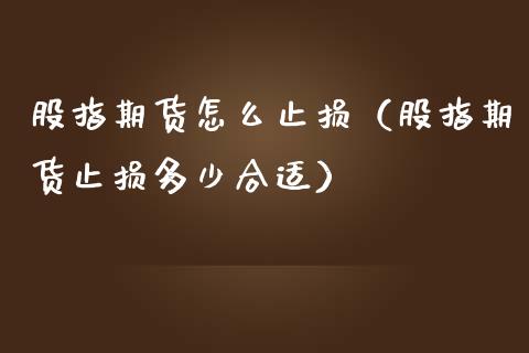 股指期货怎么止损（股指期货止损多少合适）_https://www.iteshow.com_期货交易_第1张