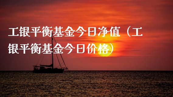 工银平衡基金今日净值（工银平衡基金今日价格）_https://www.iteshow.com_基金_第1张