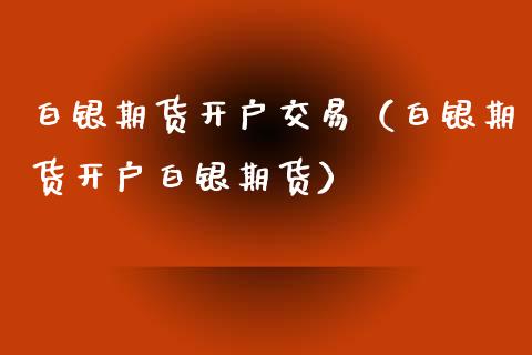 白银期货开户交易（白银期货开户白银期货）_https://www.iteshow.com_商品期货_第1张