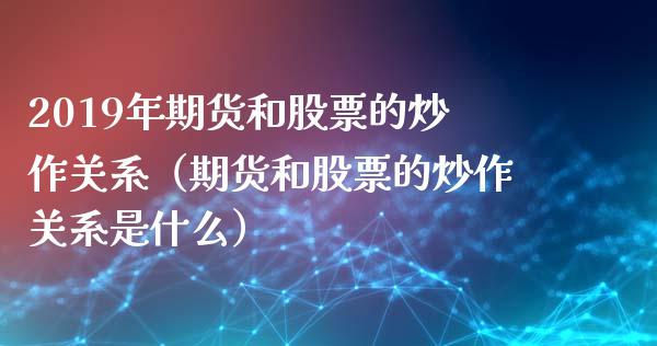 2019年期货和股票的炒作关系（期货和股票的炒作关系是什么）_https://www.iteshow.com_黄金期货_第1张