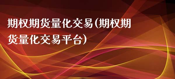 期权期货量化交易(期权期货量化交易平台)_https://www.iteshow.com_商品期货_第1张