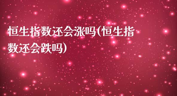 恒生指数还会涨吗(恒生指数还会跌吗)_https://www.iteshow.com_原油期货_第1张