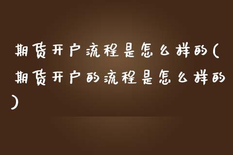 期货开户流程是怎么样的(期货开户的流程是怎么样的)_https://www.iteshow.com_期货百科_第1张