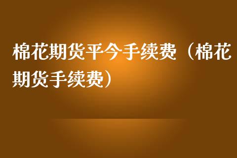 棉花期货平今手续费（棉花期货手续费）_https://www.iteshow.com_股指期权_第1张