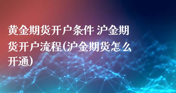 黄金期货开户条件 沪金期货开户流程(沪金期货怎么开通)_https://www.iteshow.com_股指期权_第1张