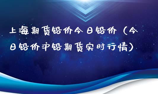 上海期货铅价今日铅价（今日铅价沪铅期货实时行情）_https://www.iteshow.com_期货手续费_第1张