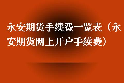 永安期货手续费一览表（永安期货网上开户手续费）_https://www.iteshow.com_股指期货_第1张