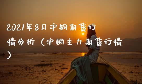 2021年8月沪铜期货行情分析（沪铜主力期货行情）_https://www.iteshow.com_黄金期货_第1张