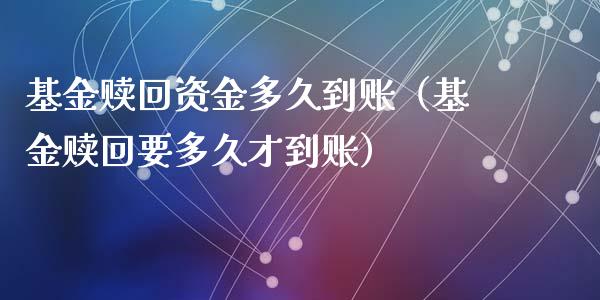 基金赎回资金多久到账（基金赎回要多久才到账）_https://www.iteshow.com_基金_第1张