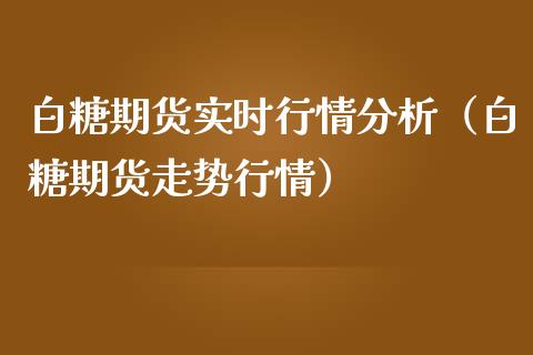 白糖期货实时行情分析（白糖期货走势行情）_https://www.iteshow.com_期货百科_第1张