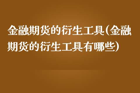 金融期货的衍生工具(金融期货的衍生工具有哪些)_https://www.iteshow.com_期货百科_第1张