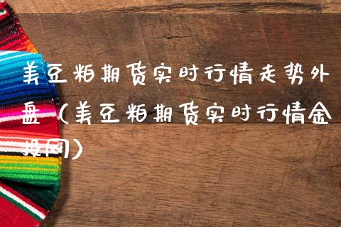 美豆粕期货实时行情走势外盘（美豆粕期货实时行情金投网）_https://www.iteshow.com_商品期货_第1张