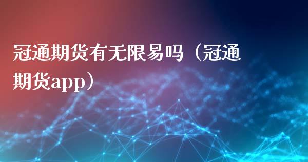 冠通期货有无限易吗（冠通期货app）_https://www.iteshow.com_期货知识_第1张