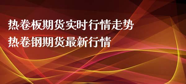 热卷板期货实时行情走势 热卷钢期货最新行情_https://www.iteshow.com_股指期货_第1张