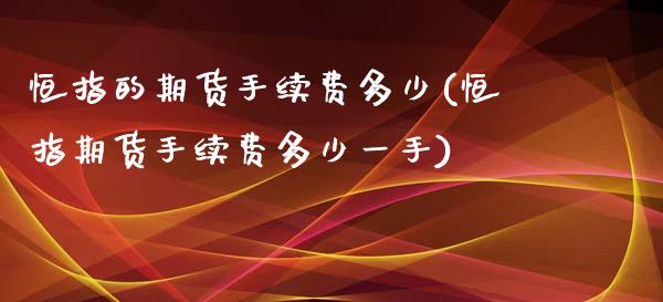 恒指的期货手续费多少(恒指期货手续费多少一手)_https://www.iteshow.com_期货公司_第1张