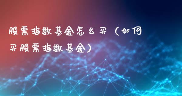 股票指数基金怎么买（如何买股票指数基金）_https://www.iteshow.com_股票_第1张