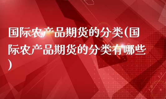 国际农产品期货的分类(国际农产品期货的分类有哪些)_https://www.iteshow.com_期货品种_第1张